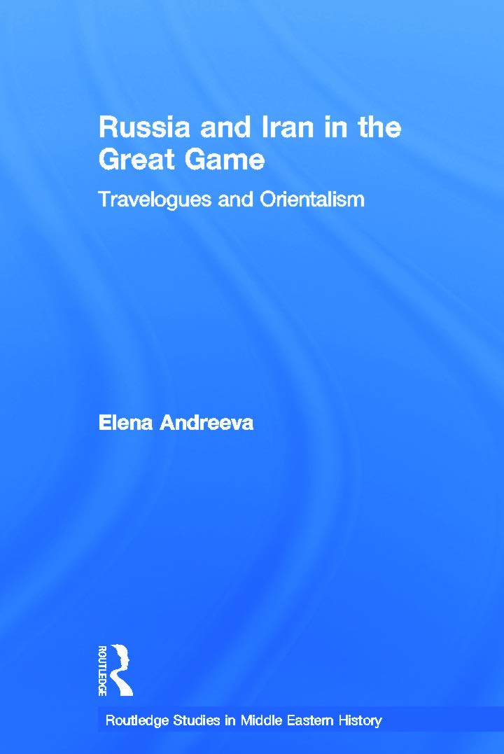 Russia and Iran in the Great Game: Travelogues and Orientalism (Routledge Studies in Middle Eastern History , 8, Band 8)