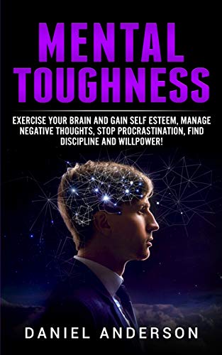 Mental Toughness: Exercise your brain and gain self esteem, manage negative thoughts, stop procrastination, find discipline and willpower! (Mastery Emotional Intelligence and Soft Skills, Band 8)