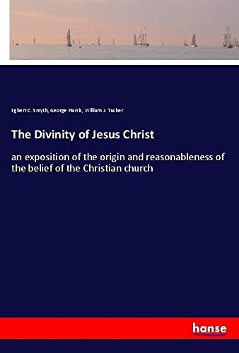 The Divinity of Jesus Christ: an exposition of the origin and reasonableness of the belief of the Christian church