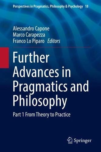 Further Advances in Pragmatics and Philosophy: Part 1 From Theory to Practice (Perspectives in Pragmatics, Philosophy & Psychology, Band 18)