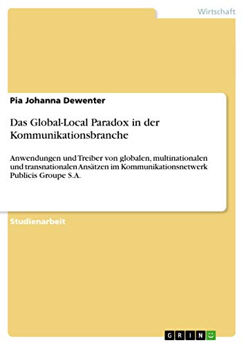 Das Global-Local Paradox in der Kommunikationsbranche: Anwendungen und Treiber von globalen, multinationalen und transnationalen Ansätzen im Kommunikationsnetwerk Publicis Groupe S.A.