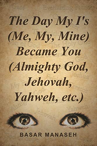 The Day My I's (Me, My, Mine) Became You (Almighty God, Jehovah, Yahweh, etc.)