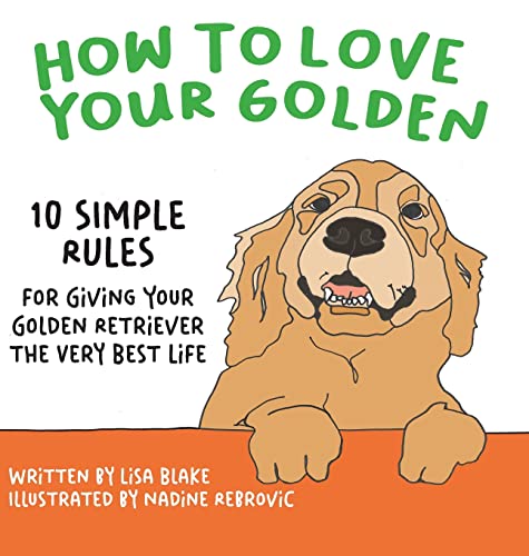 How to Love Your Golden: 10 Simple Rules for Giving Your Golden Retriever the Very Best Life (How to Love Your Pet, Band 3)