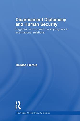 Disarmament Diplomacy and Human Security: Regimes, norms and moral progress in international relations (Routledge Global Security Studies, 23, Band 23)
