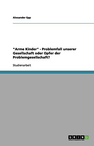 Arme Kinder - Problemfall unserer Gesellschaft oder Opfer der Problemgesellschaft?