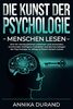 DIE KUNST DER PSYCHOLOGIE - Menschen lesen: Wie Sie Manipulationen erkennen und anwenden, emotionale Intelligenz trainieren und die Grundlagen der Psychologie im Alltag zu Ihrem Vorteil nutzen