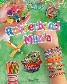 Rubberband Mania - Bänder, Charms und vieles mehr: Cooler Schmuck aus Gummibändern, Deko-, Bastel-, und Spielideen