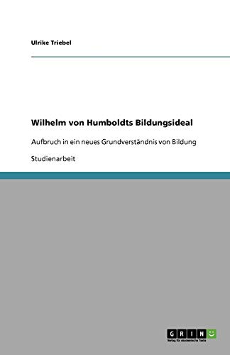 Wilhelm von Humboldts Bildungsideal: Aufbruch in ein neues Grundverständnis von Bildung