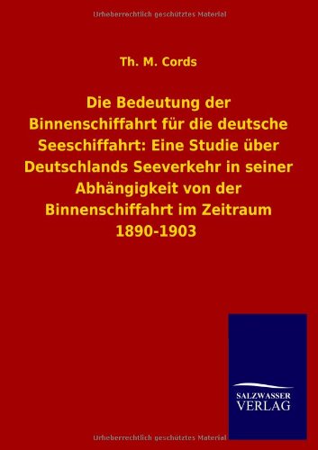 Die Bedeutung der Binnenschiffahrt für die deutsche Seeschiffahrt: Eine Studie über Deutschlands Seeverkehr in seiner Abhängigkeit von der Binnenschiffahrt im Zeitraum 1890-1903