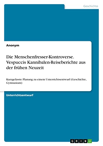 Die Menschenfresser-Kontroverse. Vespuccis Kannibalen-Reiseberichte aus der frühen Neuzeit: Kurzgefasste Planung zu einem Unterrichtsentwurf (Geschichte, Gymnasium)