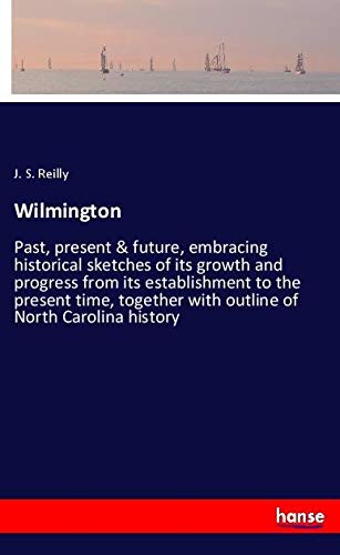 Wilmington: Past, present & future, embracing historical sketches of its growth and progress from its establishment to the present time, together with outline of North Carolina history