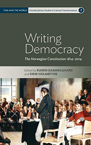 Writing Democracy: The Norwegian Constitution 1814-2014 (Time And The World: Interdisciplinary Studies In Cultural Transformations, Band 2)