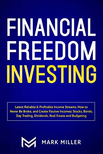 Financial Freedom Investing: Latest Reliable & Profitable Income Streams. How to Never Be Broke and Create Passive Incomes: Stocks, Bonds, Day Trading, Dividends, Real Estate and Budgeting