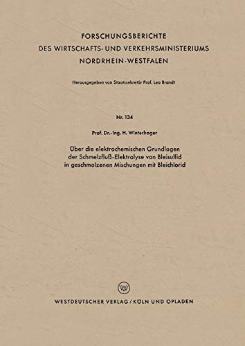 Über die elektrochemischen Grundlagen der Schmelzfluß-Elektrolyse von Bleisulfid in geschmolzenen Mischungen mit Bleichlorid (Forschungsberichte des ... Nordrhein-Westfalen, 134, Band 134)