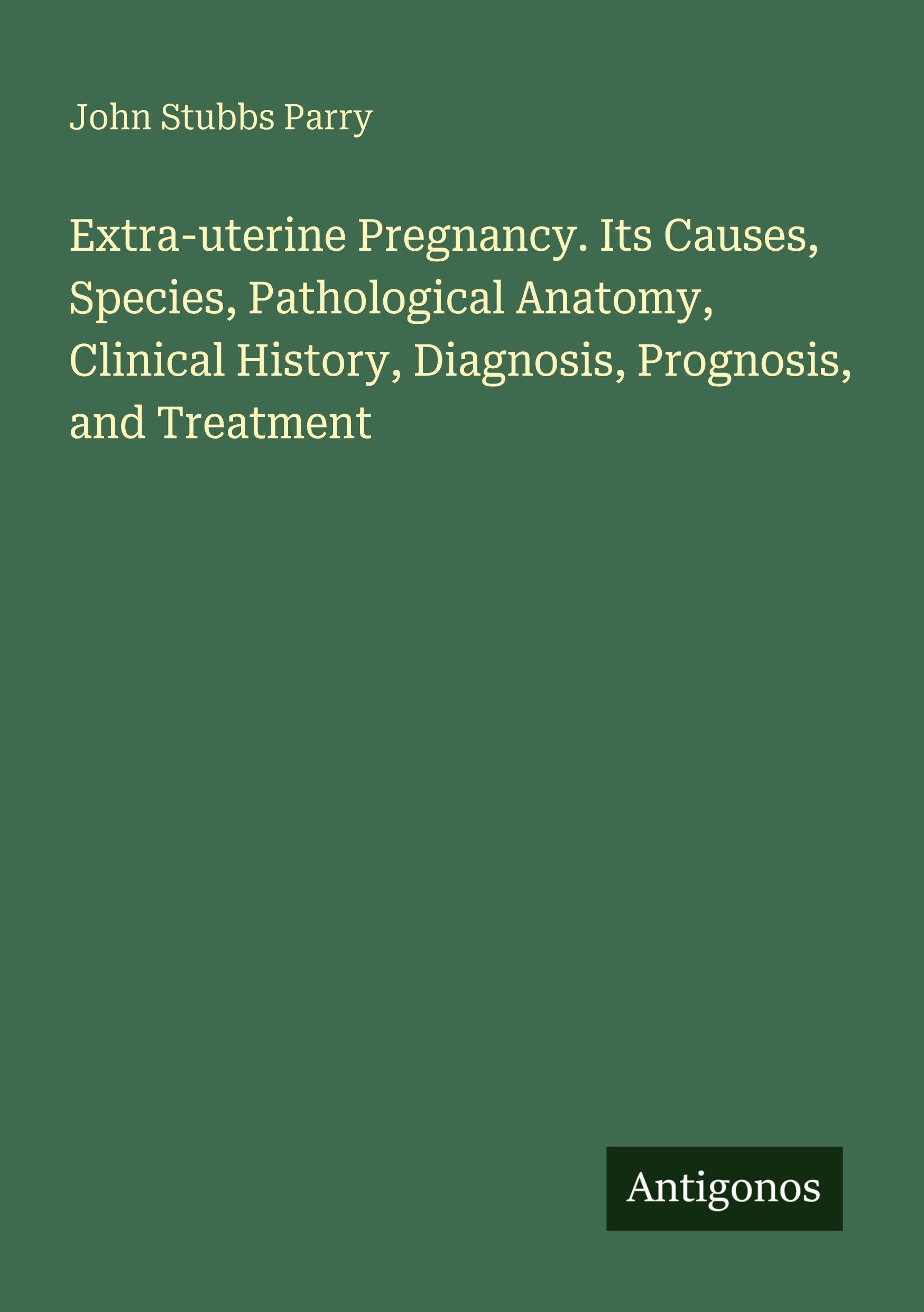 Extra-uterine Pregnancy. Its Causes, Species, Pathological Anatomy, Clinical History, Diagnosis, Prognosis, and Treatment