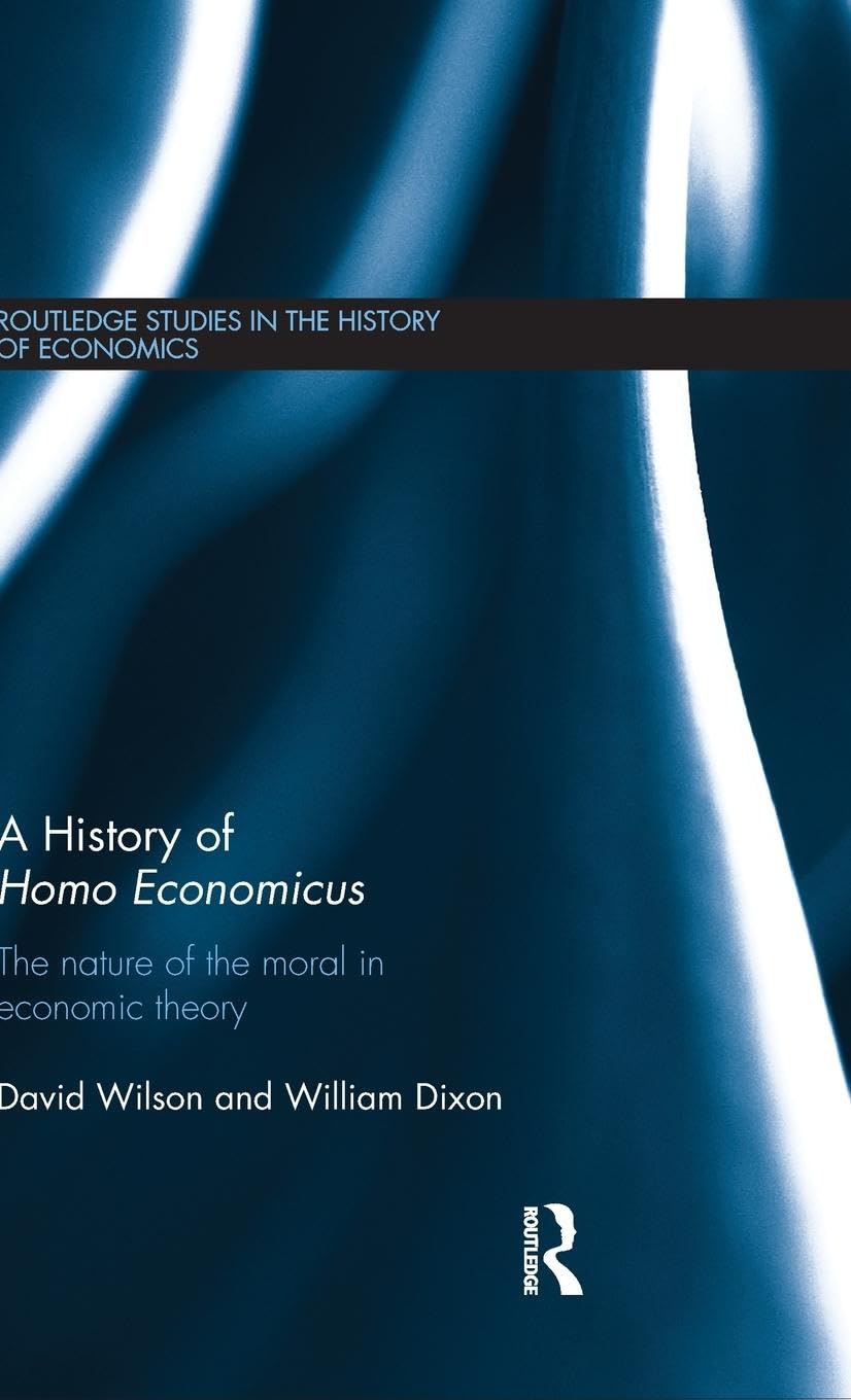 A History of Homo Economicus: The Nature of the Moral in Economic Theory (Routledge Studies in the History of Economics, Band 141)