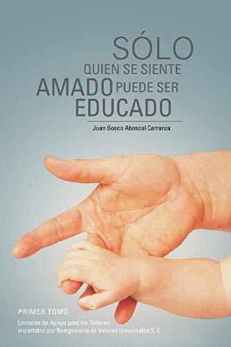 Sólo Quien se Siente Amado Puede Ser Educado: Lecturas de Apoyo para los Talleres Impartidos por Reingeniería de Valores Universales S. C.: Lecturas ... Por Reingenieria de Valores Universales S. C.