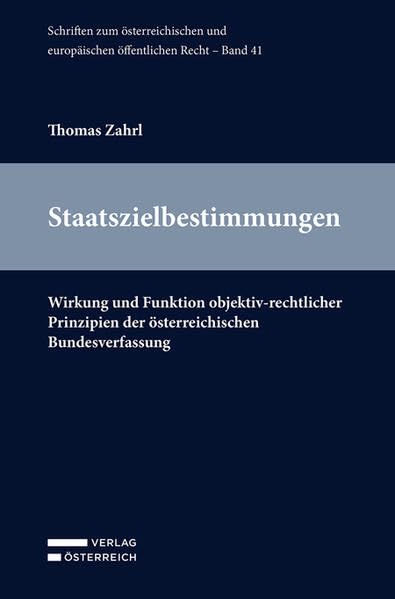 Staatszielbestimmungen: Wirkung und Funktion objektiv-rechtlicher Prinzipien der österreichischen Bundesverfassung (Schriften zum österreichischen und europäischen öffentlichen Recht)