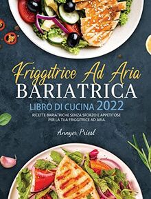 Friggitrice Ad Aria Bariatrica Libro Di Cucina 2022: Ricette Bariatriche Senza Sforzo e Appetitose Per La Tua Friggitrice Ad Aria.