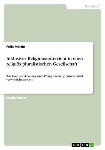 Inklusiver Religionsunterricht in einer religiös pluralistischen Gesellschaft: Wie kann Anerkennung nach Prengel im Religionsunterricht verwirklicht werden?