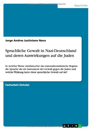 Sprachliche Gewalt in Nazi-Deutschland und deren Auswirkungen auf die Juden: In welcher Weise missbrauchte das nationalsozialistische Regime die ... hatte diese sprachliche Gewalt auf sie?
