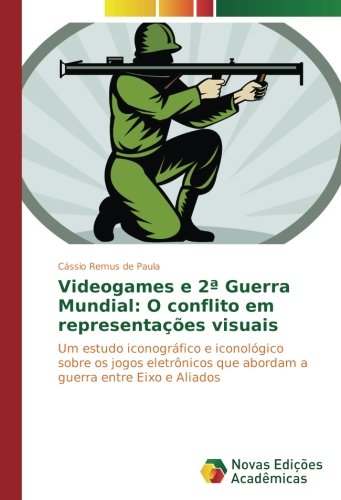 Videogames e 2ª Guerra Mundial: O conflito em representações virtuais: Um estudo iconográfico e iconológico sobre os jogos eletrônicos que abordam a guerra entre Eixo e Aliados