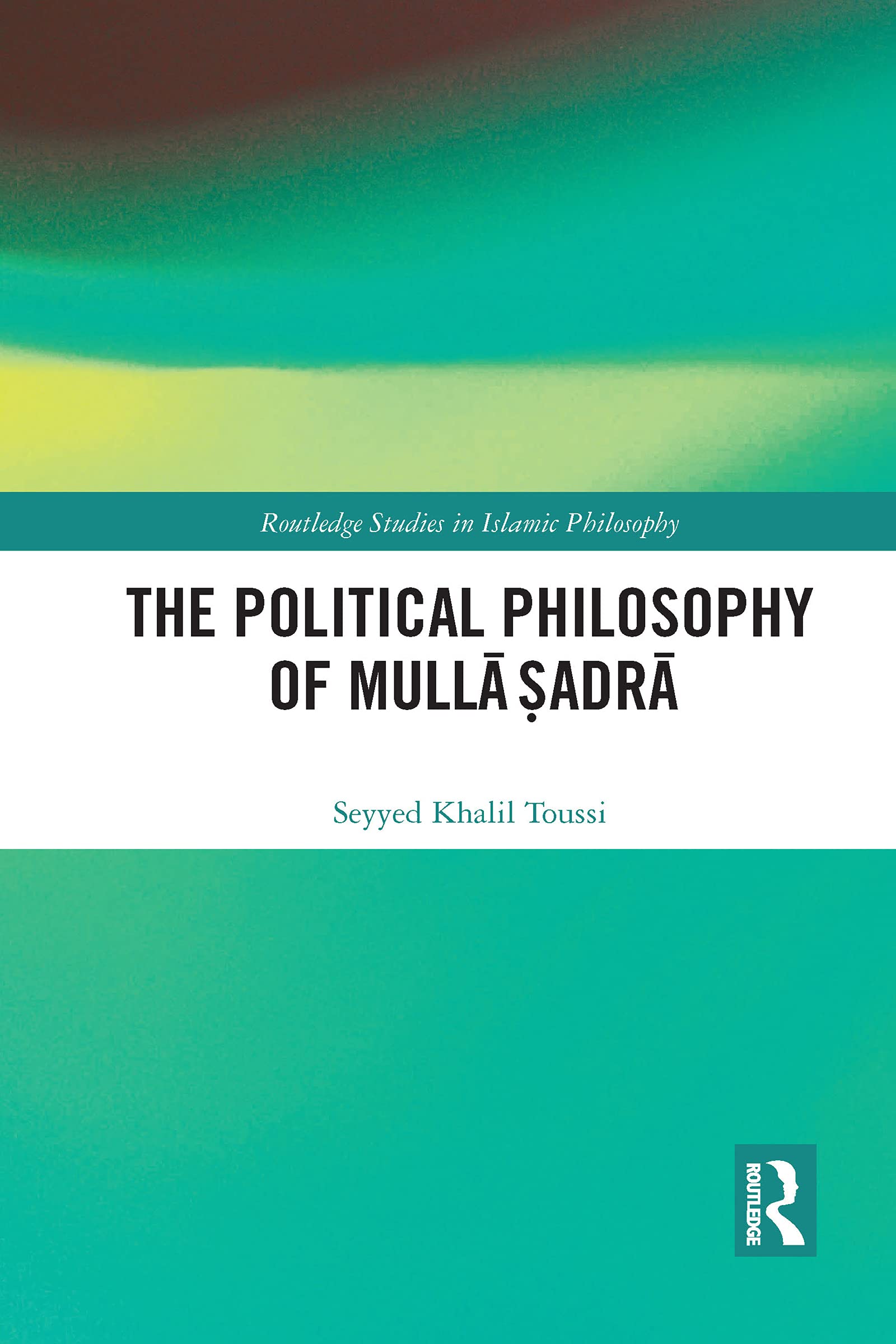 Toussi, Seyyed Khalil The Political Philosophy Of Mullā Ṣadrā (Routledge Studies In Islamic Philosophy)