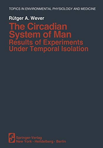 The Circadian System of Man: Results Of Experiments Under Temporal Isolation (Topics in Environmental Physiology and Medicine)
