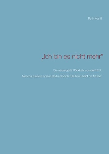 Ich bin es nicht mehr: Die verweigerte Rückkehr aus dem Exil: Mascha Kalékos spätes Berlin-Gedicht ´Bleibtreu heißt die Straße´
