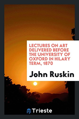 Lectures on Art Delivered before the University of Oxford in Hilary Term, 1870