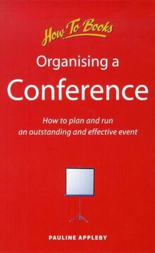 Organizing a Conference: How to Plan and Run an Outstanding and Effective Event: How to Organise and Run an Outstanding and Effective Event