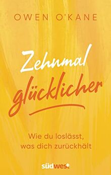 Zehnmal glücklicher: Wie du loslässt, was dich zurückhält