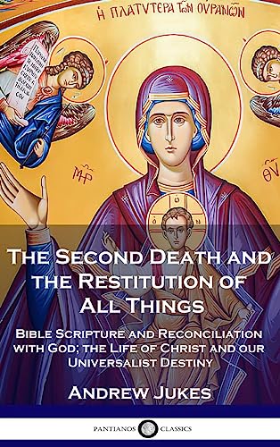 The Second Death and the Restitution of All Things: Bible Scripture and Reconciliation with God; the Life of Christ and our Universalist Destiny