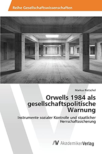 Orwells 1984 als gesellschaftspolitische Warnung: Instrumente sozialer Kontrolle und staatlicher Herrschaftssicherung
