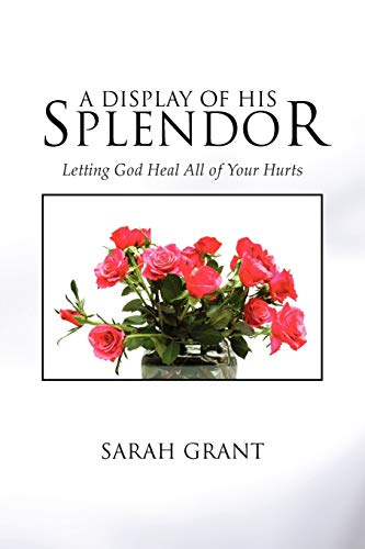 A Display Of His Splendor: Letting God Heal All of Your Hurts