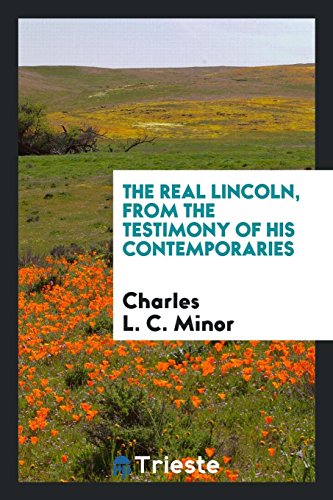 The real Lincoln, from the testimony of his contemporaries