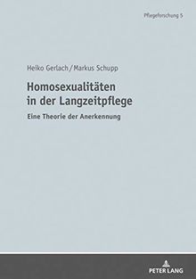 Homosexualitäten in der Langzeitpflege: Eine Theorie der Anerkennung (Pflegeforschung, Band 5)