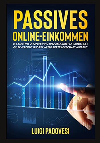 Passives Online-Einkommen: Wie man mit Dropshipping und Amazon FBA Geld im Internet verdient und ein webbasiertes Geschäft aufbaut