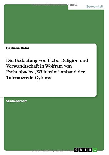Die Bedeutung von Liebe, Religion und Verwandtschaft in Wolfram von Eschenbachs Willehalm anhand der Toleranzrede Gyburgs