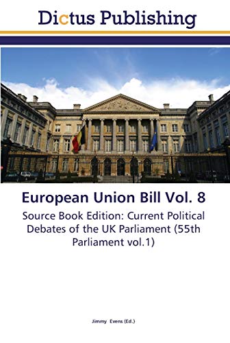 European Union Bill Vol. 8: Source Book Edition: Current Political Debates of the UK Parliament (55th Parliament vol.1)