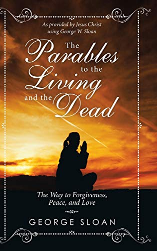 The Parables to the Living and the Dead: The Way to Forgiveness, Peace, and Love