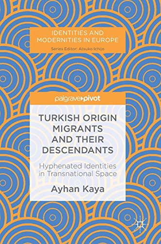 Turkish Origin Migrants and Their Descendants: Hyphenated Identities in Transnational Space (Identities and Modernities in Europe)