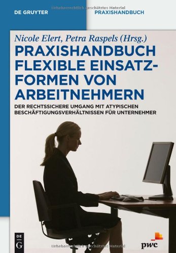 Flexible Einsatzformen von Arbeitnehmern: Der rechtssichere Umgang mit atypischen Beschäftigungsverhältnissen für Unternehmer (de Gruyter Handbuch)