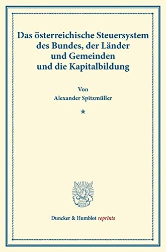 Das österreichische Steuersystem des Bundes, der Länder und Gemeinden und die Kapitalbildung.: (Sonderabdruck aus Schriften des Vereins für Sozialpolitik, Band 174-IV). (Duncker & Humblot reprints)