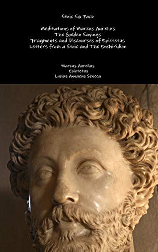 Stoic Six Pack, Meditations Of Marcus Aurelius The Golden Sayings Fragments And Discourses Of Epictetus Letters From A Stoic And The Enchiridion