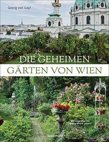 Die geheimen Gärten von Wien: Unentdeckte Paradiese hinter Hecken und Mauern