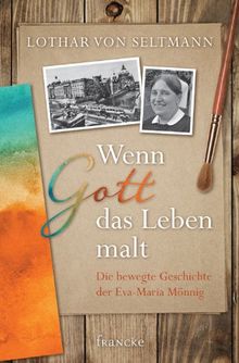 Wenn Gott Das Leben Malt Die Bewegte Geschichte Der Eva Maria Monnig Von Seltmann Lothar Von