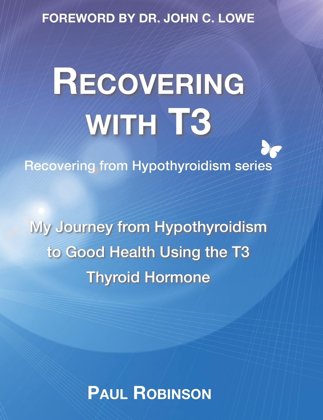 Recovering with T3: My Journey from Hypothyroidism to Good Health using the T3 Thyroid Hormone (Recovering from Hypothyroidism, Band 4)