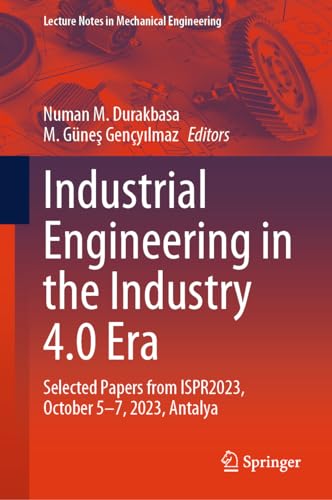Industrial Engineering in the Industry 4.0 Era: Selected Papers from ISPR2023, October 5-7, 2023, Antalya (Lecture Notes in Mechanical Engineering)