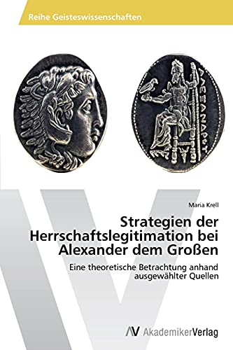 Strategien der Herrschaftslegitimation bei Alexander dem Großen: Eine theoretische Betrachtung anhand ausgewählter Quellen